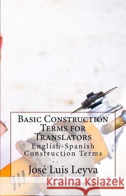 Basic Construction Terms for Translators: English-Spanish Construction Terms Jose Luis Leyva 9781729731468