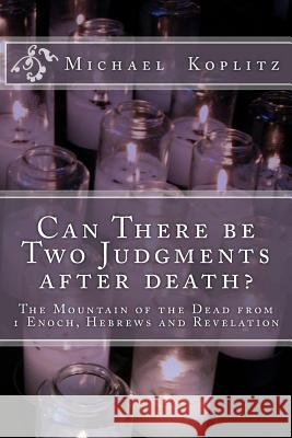 Can There be Two Judgments after death?: The Mountain of the Dead from 1 Enoch, Hebrews and Revelation Koplitz, Michael Harvey 9781729738153 Createspace Independent Publishing Platform