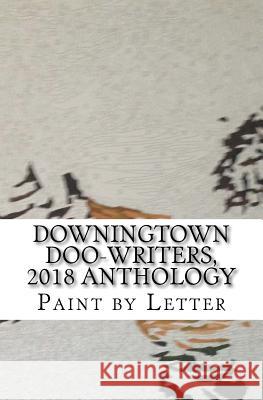 Downingtown Doo-Writers, 2018 Anthology: Paint by Letter Downingtown Doo-Writers 9781729739235