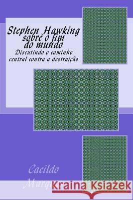 Stephen Hawking sobre o fim do mundo: Discutindo o caminho central contra a destruicao Cacildo Marques 9781729740033