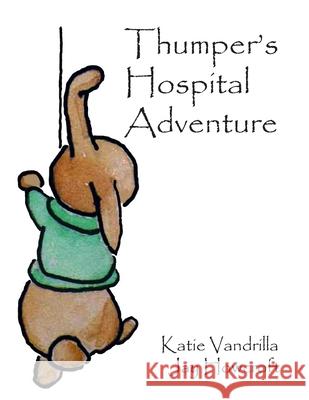Thumper's Hospital Adventure Katie Vandrilla, Jay Howcroft 9781729744543 Createspace Independent Publishing Platform