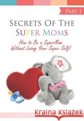 Secrets of the Super Moms: How to Be a Super Mom Without Losing Your Super Self in the First 2 Years Christina L. Moreland 9781729744550