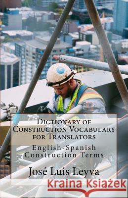 Dictionary of Construction Vocabulary for Translators: English-Spanish Construction Terms Jose Luis Leyva 9781729748428 Createspace Independent Publishing Platform