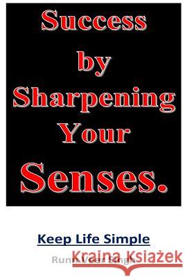 Success by Sharpening Your Senses: Power of knowledge through the sharpening of senses. Clarity of thinking is achieved when we look at the source of Singh, Runnveer 9781729750315 Createspace Independent Publishing Platform