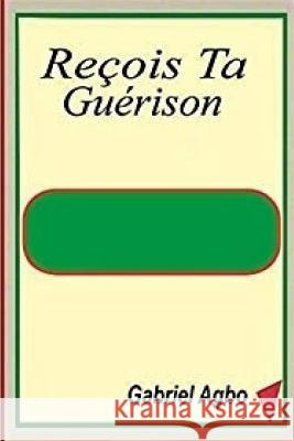 Reçois Ta Guérison Agbo, Gabriel 9781729754689 Createspace Independent Publishing Platform