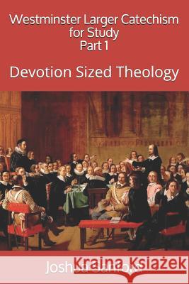 Westminster Larger Catechism for Study: Devotion Sized Theology Joshua Sanford 9781729758953 Createspace Independent Publishing Platform