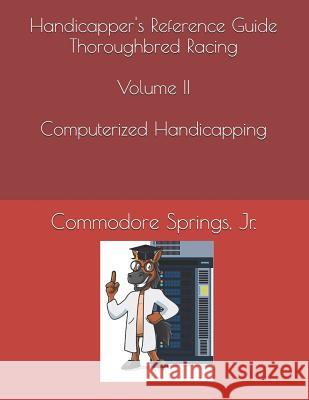 Handicapper's Reference Guide Thoroughbred Racing Volume II Computerized Handicapping Kathy Springs Jr. Commodore Springs 9781729762905 Createspace Independent Publishing Platform