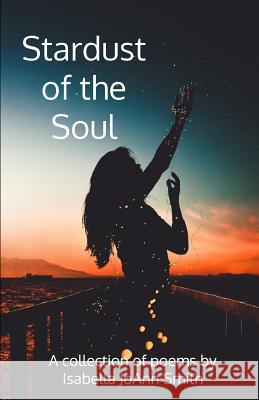 Stardust of the Soul Isabella Joann Smith 9781729764886 Createspace Independent Publishing Platform