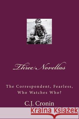 Three Novellas: The Correspondent, Fearless, Who Watches Who? C. J. Cronin 9781729770702 Createspace Independent Publishing Platform