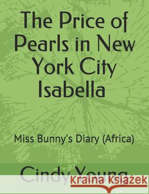 The Price of Pearls in New York City Isabella: Miss Bunny's Diary (Africa) Cindy Lynn Young 9781729779422