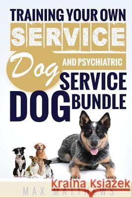 Service Dog: Training Your Own Service Dog AND Psychiatric Service Dog BUNDLE! Max Matthews 9781729779910 Createspace Independent Publishing Platform