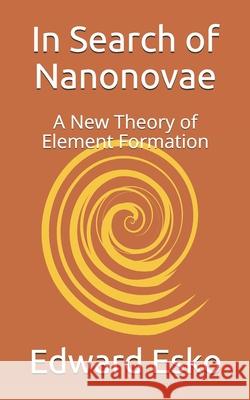 In Search of Nanonovae: A New Theory of Element Formation Edward Esko 9781729780169