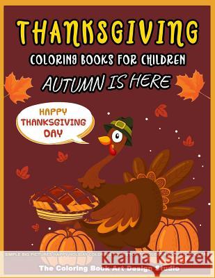 Thanksgiving Coloring Books For Children: Thanksgiving Coloring Book for Kids: Simple Big Pictures Happy Holiday Coloring Books for Toddlers and Presc The Coloring Book Art Design Studio 9781729781951 Createspace Independent Publishing Platform