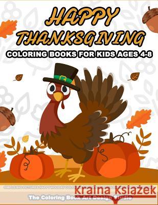 Thanksgiving Coloring Books for Kids Ages 4-8: Thanksgiving Coloring Book: Simple Big Pictures Happy Holiday Coloring Books for Toddlers and Preschoolers The Coloring Book Art Design Studio 9781729781982 Createspace Independent Publishing Platform
