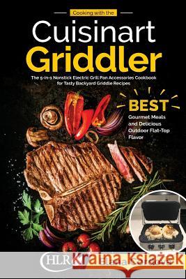 Cooking with the Cuisinart Griddler: The 5-in-1 Nonstick Electric Grill Pan Accessories Cookbook for Tasty Backyard Griddle Recipes: Best Gourmet Meal Cordova, Elana 9781729785010