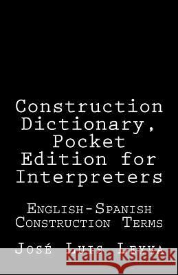 Construction Dictionary, Pocket Edition for Interpreters: English-Spanish Construction Terms Jose Luis Leyva 9781729793237 Createspace Independent Publishing Platform