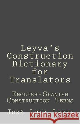 Leyva's Construction Dictionary for Translators: English-Spanish Construction Terms Jose Luis Leyva 9781729793558 Createspace Independent Publishing Platform