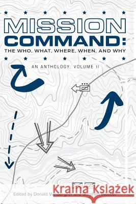 Mission Command II: The Who, What, Where, When and Why: An Anthology Stephen Webber Peter C. Vangjel L. Burton Brender 9781729793688