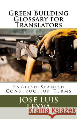 Green Building Glossary for Translators: English-Spanish Construction Terms Jose Luis Leyva 9781729793701