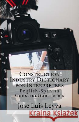 Construction Industry Dictionary for Interpreters: English-Spanish Construction Terms Jose Luis Leyva 9781729793824 Createspace Independent Publishing Platform