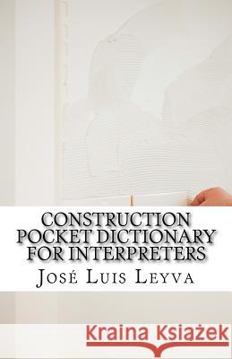 Construction Pocket Dictionary for Interpreters: English-Spanish Construction Terms Jose Luis Leyva 9781729799918