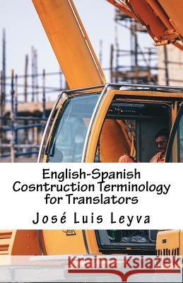 English-Spanish Cosntruction Terminology for Translators: English-Spanish Construction Terms Jose Luis Leyva 9781729800577 Createspace Independent Publishing Platform