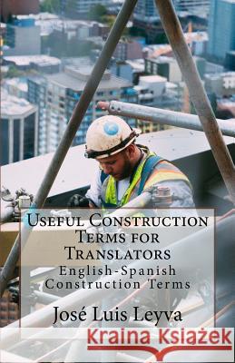 Useful Construction Terms for Translators: English-Spanish Construction Terms Jose Luis Leyva 9781729800614 Createspace Independent Publishing Platform
