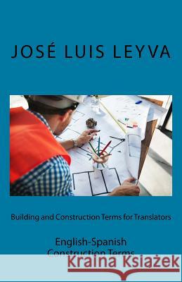 Building and Construction Terms for Translators: English-Spanish Construction Terms Jose Luis Leyva 9781729800829 Createspace Independent Publishing Platform