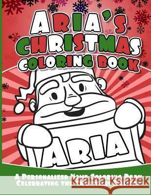 Aria's Christmas Coloring Book: A Personalized Name Coloring Book Celebrating the Christmas Holiday Debbie Garcia 9781729804971