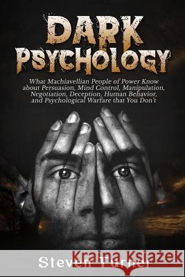 Dark Psychology: What Machiavellian People of Power Know about Persuasion, Mind Control, Manipulation, Negotiation, Deception, Human Be Steven Turner 9781729813195 Createspace Independent Publishing Platform
