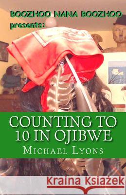Counting to 10 in Ojibwe: A Boozhoo Nana Boozhoo Book Michael Lyons 9781729820070
