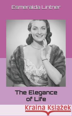 The Elegance of Life Esmeralda V. Lintner 9781729823354 Createspace Independent Publishing Platform