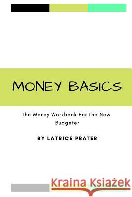 Money Basics: The Money Workbook for the New Budgeter Latrice R. Prater 9781729824207 Createspace Independent Publishing Platform