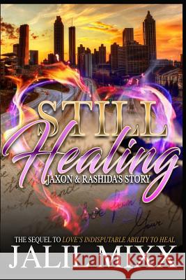 Still Healing: A Sequel to Love's Indisputable Ability to Heal Jaxon and Rashida's Story MIXX, Jalil 9781729826706