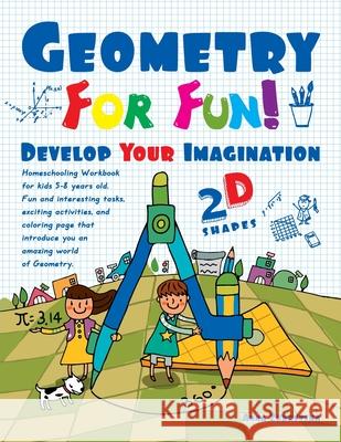 Geometry For Fun!: Develop Your Imagination - 2D Shapes - Homeschooling Workbook for kids 5-8 years old. Fun and interesting tasks, excit Zubrytsky, Feodor 9781729844168 Createspace Independent Publishing Platform