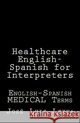 Healthcare English-Spanish for Interpreters: English-Spanish Medical Terms Jose Luis Leyva 9781729844809 Createspace Independent Publishing Platform