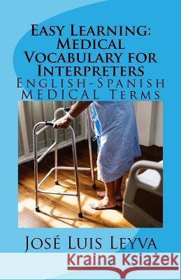 Easy Learning: Medical Vocabulary for Interpreters: English-Spanish Medical Terms Jose Luis Leyva 9781729845325 Createspace Independent Publishing Platform