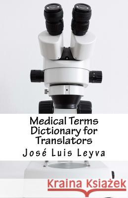 Medical Terms Dictionary for Translators: English-Spanish Medical Terms Jose Luis Leyva 9781729845417 Createspace Independent Publishing Platform