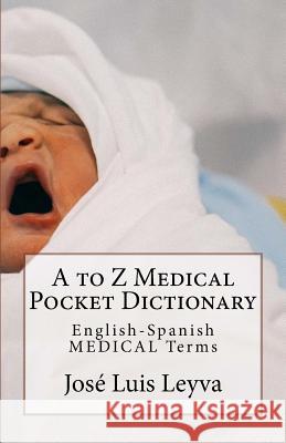 A to Z Medical Pocket Dictionary: English-Spanish Medical Terms Jose Luis Leyva 9781729846056 Createspace Independent Publishing Platform