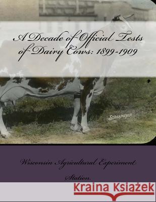 A Decade of Official Tests of Dairy Cows: 1899-1909 Wisconsin Agricultural Experime Station Jackson Chambers 9781729846780 Createspace Independent Publishing Platform