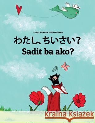 Watashi, Chiisai? Sadit Ba Ako?: Japanese [hirigana and Romaji]-Bicolano/Bikol/Coastal Bikol/Bikol Naga (Bicolano Central): Children's Picture Book (B Philipp Winterberg Nadja Wichmann Mica Allalouf 9781729863626 Createspace Independent Publishing Platform