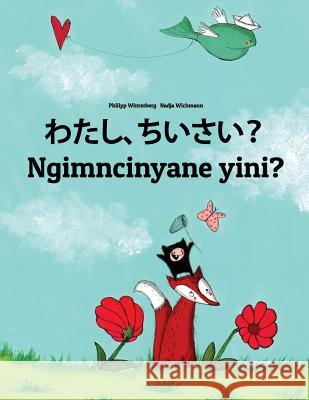 Watashi, Chiisai? Ngimncinyane Yini?: Japanese [hirigana and Romaji]-Ndebele/Southern Ndebele/Transvaal Ndebele (Isindebele): Children's Picture Book Philipp Winterberg Nadja Wichmann Mica Allalouf 9781729863732 Createspace Independent Publishing Platform