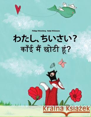 Watashi, Chiisai? Kaanee Main Chhotee Hoon?: Japanese [hirigana and Romaji]-Rajasthani/Shekhawati Dialect: Children's Picture Book (Bilingual Edition) Philipp Winterberg Nadja Wichmann Mica Allalouf 9781729863794