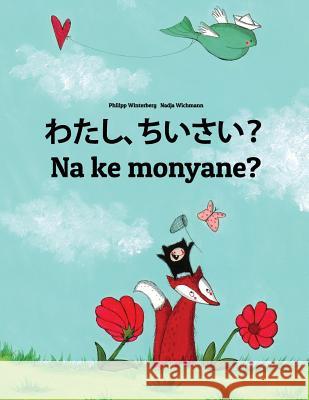 Watashi, Chiisai? Na Ke Monyane?: Japanese [hirigana and Romaji]-Sesotho [south Africa]/Southern Sotho: Children's Picture Book (Bilingual Edition) Philipp Winterberg Nadja Wichmann Mica Allalouf 9781729863817