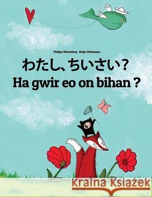 Watashi, Chiisai? Ha Gwir EO on Bihan ?: Japanese [hirigana and Romaji]-Breton (Brezhoneg): Children's Picture Book (Bilingual Edition) Philipp Winterberg Nadja Wichmann Mica Allalouf 9781729863831 Createspace Independent Publishing Platform