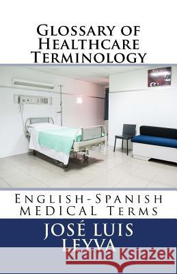 Glossary of Healthcare Terminology: English-Spanish Medical Terms Jose Luis Leyva 9781729866610 Createspace Independent Publishing Platform