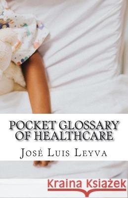 Pocket Glossary of Healthcare: English-Spanish Medical Terms Jose Luis Leyva 9781729866696 Createspace Independent Publishing Platform