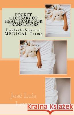 Pocket Glossary of Healthcare for Translators: English-Spanish Medical Terms Jose Luis Leyva 9781729866757 Createspace Independent Publishing Platform