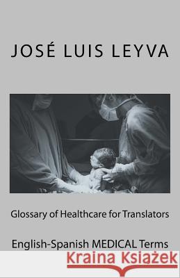 Glossary of Healthcare for Translators: English-Spanish Medical Terms Jose Luis Leyva 9781729866948 Createspace Independent Publishing Platform