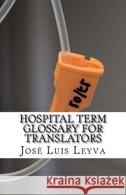 Hospital Term Glossary for Translators: English-Spanish Medical Terms Jose Luis Leyva 9781729867235 Createspace Independent Publishing Platform